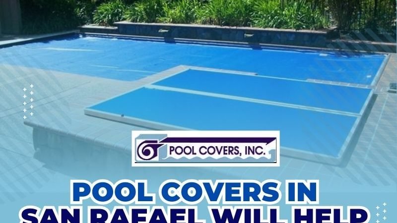 Pool Covers in San Rafael Will Help You Conserve Water