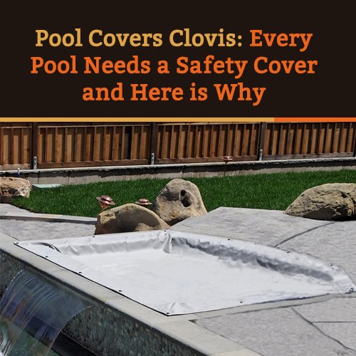 Pool Covers Clovis: Every Pool Needs a Safety Cover and Here Is Why