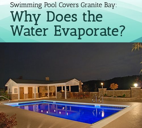Swimming Pool Covers Granite Bay: Why Does the Water Evaporate?