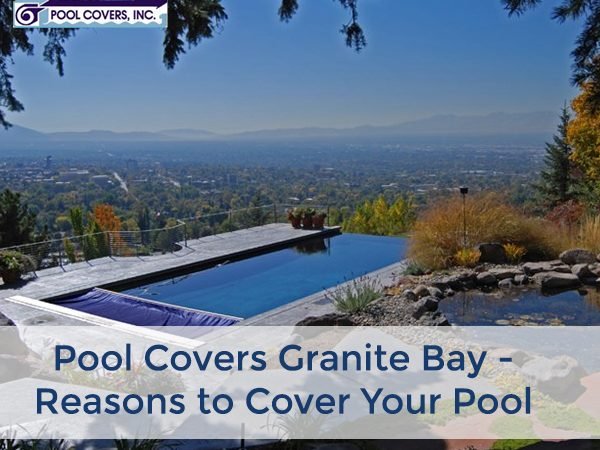 Pool Covers Granite Bay – Reasons to Cover Your Pool