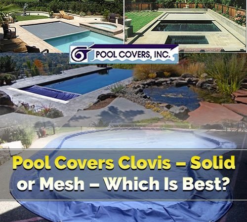 Pool Covers Clovis – Solid or Mesh – Which is Best?