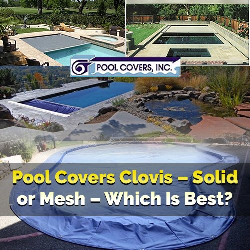 Pool Covers Clovis – Solid or Mesh – Which Is Best?