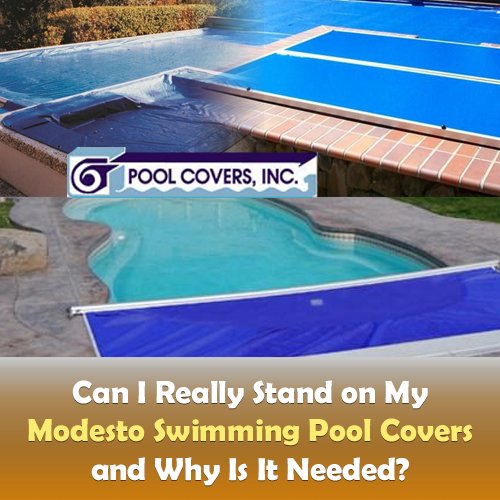 Can I Really Stand on My Modesto Swimming Pool Covers and Why Is It Needed?