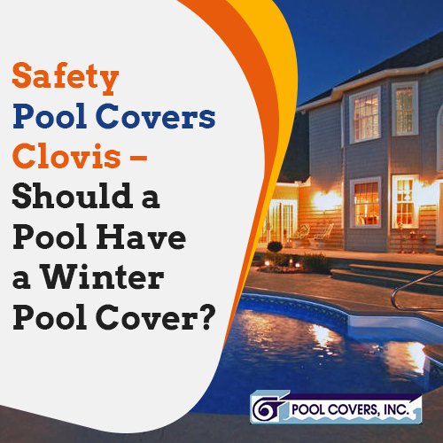Safety Pool Covers Clovis – Should a Pool Have a Winter Pool Cover?