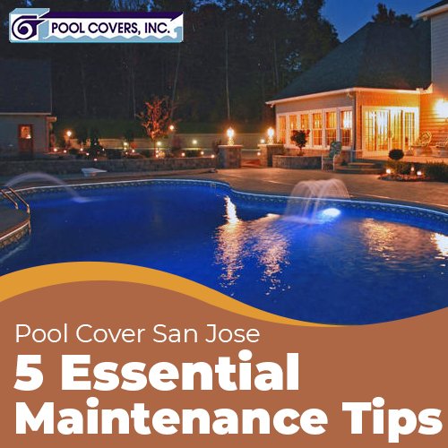 Pool Covers San Jose and 5 Essential Maintenance Tips
