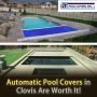 Automatic Pool Covers in Clovis are worth it!